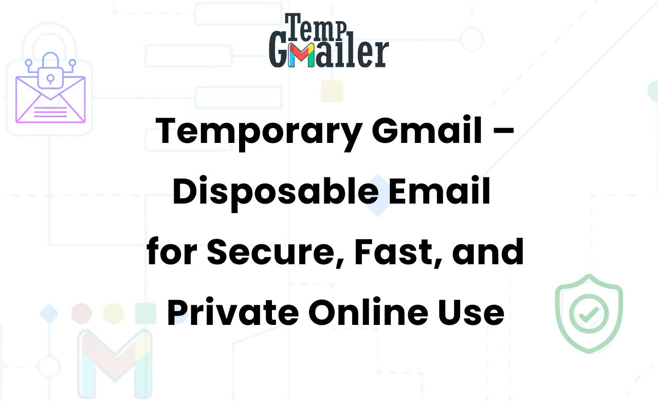 Temporary Gmail – Disposable Email for Secure, Fast, and Private Online Use